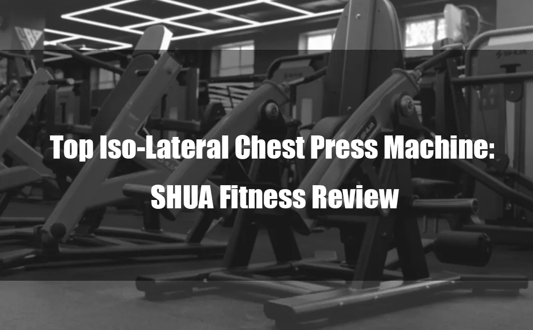 Top Iso-Lateral Chest Press Machine: SHUA Fitness Review
