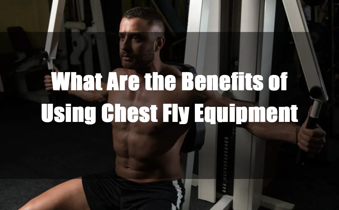 What Are the Benefits of Using Chest Fly Equipment